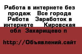 Работа в интернете без продаж - Все города Работа » Заработок в интернете   . Кировская обл.,Захарищево п.